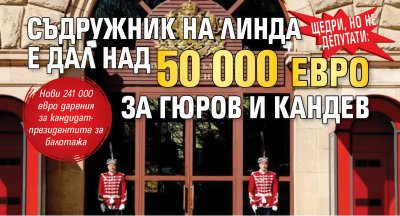 Щедри, но не депутати: Съдружник на Линда е дал над 50 000 евро за Гюров и Кандев