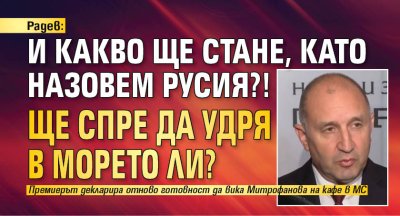 Радев: И какво ще стане, като назовем Русия?! Ще спре да удря в морето ли?