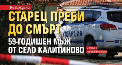 Невиждано: Старец преби до смърт 59-годишен мъж от село Калитиново
