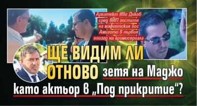 Ще видим ли отново зетя на Маджо като актьор в &bdquo;Под прикритие&ldquo;?