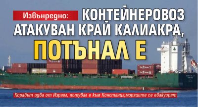 Извънредно: Дронове потопиха контейнеровоз край Калиакра, потънал е