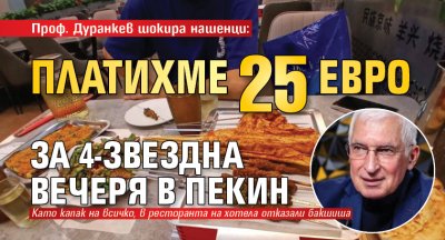 Проф. Дуранкев шокира нашенци: Платихме 25 евро за 4-звездна вечеря в Пекин