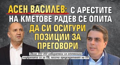 Асен Василев: С арестите на кметове Радев се опита да си осигури позиции за преговори
