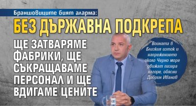 Браншовиците бият аларма: Без държавна подкрепа ще затваряме фабрики, ще съкращаваме персонал и ще вдигаме цените