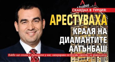 СКАНДАЛ В ТУРЦИЯ: Арестуваха краля на диамантите Алтънбаш