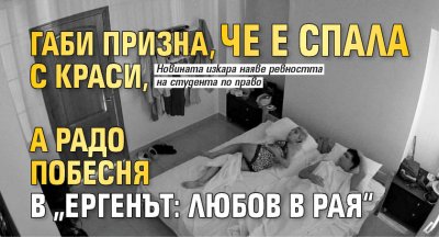 Габи призна, че е спала с Краси, a Радо побесня в &bdquo;Ергенът: Любов в рая&ldquo;