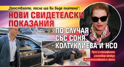 &bdquo;Действайте, после ще ви бъде платено&ldquo;: Нови свидетелски показания по случая със Соня Колтуклиева и НСО