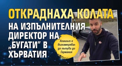 Откраднаха колата на изпълнителния директор на "Бугати" в Хърватия