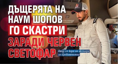 Дъщерята на Наум Шопов го скастри заради червен светофар