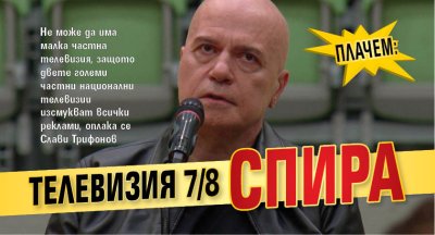 ПЛАЧЕМ: Телевизия 7/8 спира 