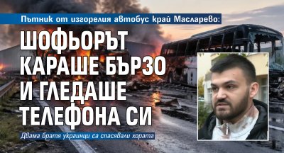 Пътник от изгорелия автобус край Масларево: Шофьорът караше бързо и гледаше телефона си