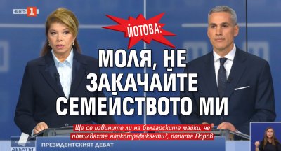 Йотова: Моля, не закачайте семейството ми