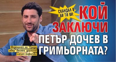 Скандал в Би Ти Ви: Кой заключи Петър Дочев в гримьорната?