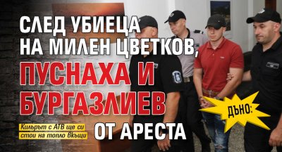 ДЪНО: След убиеца на Милен Цветков, пуснаха и Бургазлиев от ареста