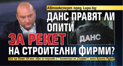 Автоексперт пред Lupa.bg: ДАНС правят ли опити за рекет на строителни фирми?
