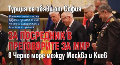 Турция се обяви от София за посредник в преговорите за мир в Черно море между Москва и Киев