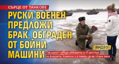 СЪРЦЕ ОТ ТАНКОВЕ: Руски военен предложи брак, обграден от бойни машини (ВИДЕО)