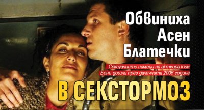 Обвиниха Асен Блатечки в секстормоз