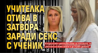 Учителка отива в затвора заради секс с ученик