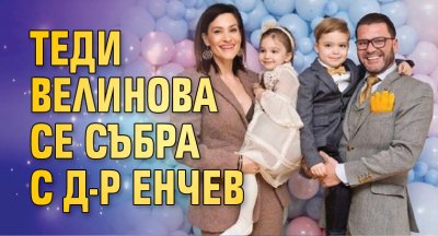 Теди Велинова се събра с д-р Енчев