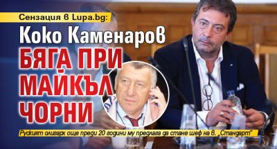 Сензация в Lupa.bg: Коко Каменаров бяга при Майкъл Чорни