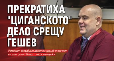 Прекратиха "циганското" дело срещу Гешев