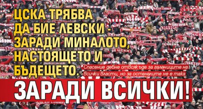 ЦСКА трябва да бие Левски - заради миналото, настоящето и бъдещето. Заради всички!