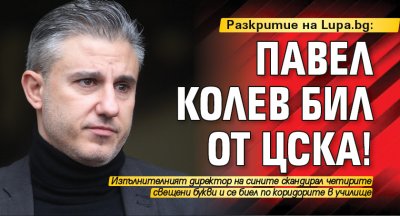 Разкритие на Lupa.bg: Павел Колев бил от ЦСКА!