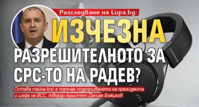 Разследване на Lupa.bg: Изчезна разрешителното за СРС-то на Радев?