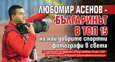 Любомир Асенов – българинът в Топ 15 на най-добрите спортни фотографи в света