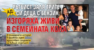 Ад: Ръгбист заля трите си деца с бензин, изгоряха живи в семейната кола