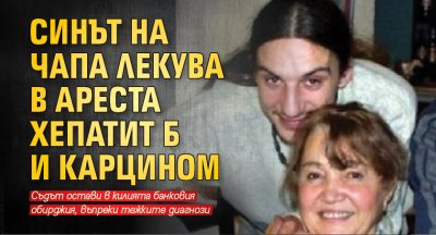 Синът на Чапа лекува в ареста хепатит Б и карцином 