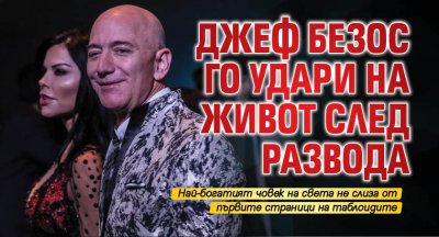 Джеф Безос го удари на живот след развода