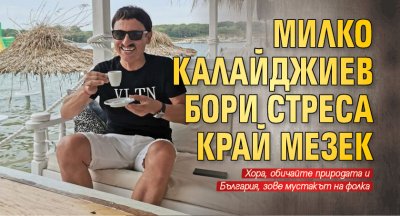 Милко Калайджиев бори стреса край Мезек