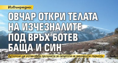 Извънредно: Овчар откри телата на изчезналите под връх Ботев баща и син