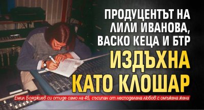 Продуцентът на Лили Иванова, Васко Кеца и БТР издъхна като клошар