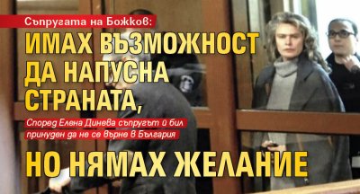 Съпругата на Божков: Имах възможност да напусна страната, но нямах желание