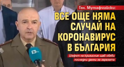 Ген. Мутафчийски: Все още няма случай на коронавирус в България