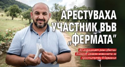 Арестуваха участник във "Фермата"