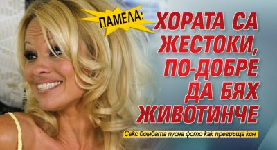 Памела: Хората са жестоки, по-добре да бях животинче 