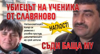 НАГЛОСТ! Убиецът на ученика от Славяново съди баща му