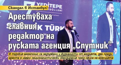 Скандал в Истанбул! Арестуваха главния редактор на руската агенция "Спутник"