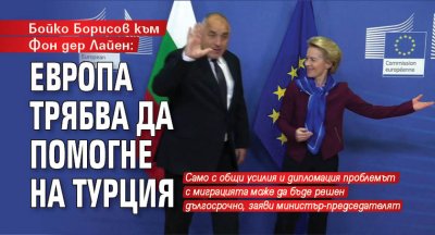 Бойко Борисов към Фон дер Лайен: Европа трябва да помогне на Турция