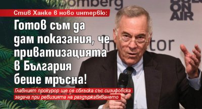 Стив Ханке в ново интервю: Готов съм да дам показания, че приватизацията в България беше мръсна! 