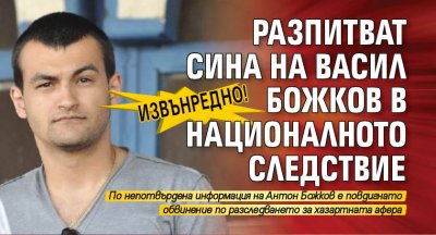 Извънредно! Разпитват сина на Васил Божков в Националното следствие