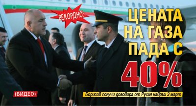 Рекордно: Цената на газа пада с 40% (ВИДЕО)