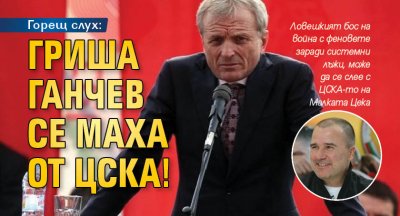 Горещ слух: Гриша Ганчев се маха от ЦСКА!