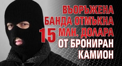 Въоръжена банда отмъкна 15 млн. долара от брониран камион