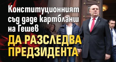 Конституционният съд даде картбланш на Гешев да разследва предзидента 