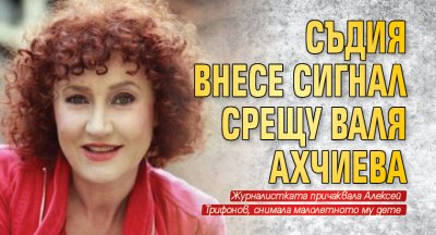 Съдия внесе сигнал срещу Валя Ахчиева